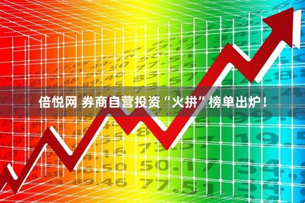 倍悦网 券商自营投资“火拼”榜单出炉！