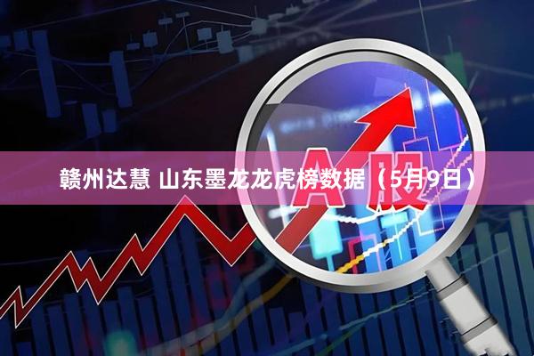 赣州达慧 山东墨龙龙虎榜数据（5月9日）