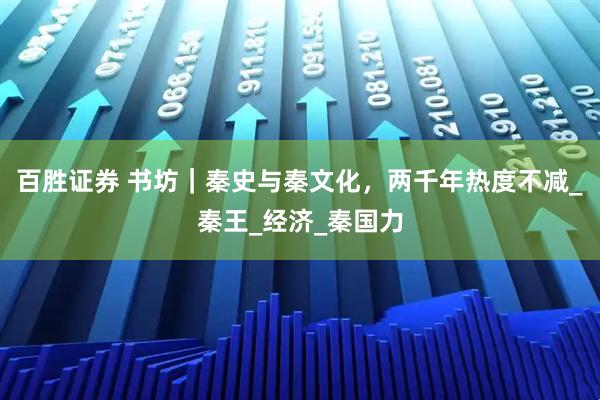 百胜证券 书坊｜秦史与秦文化，两千年热度不减_秦王_经济_秦国力
